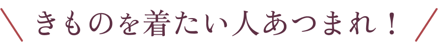 きものを着たい人あつまれ!